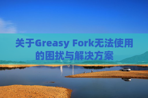 关于Greasy Fork无法使用的困扰与解决方案
